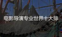 电影导演专业世界十大排名大学推荐！