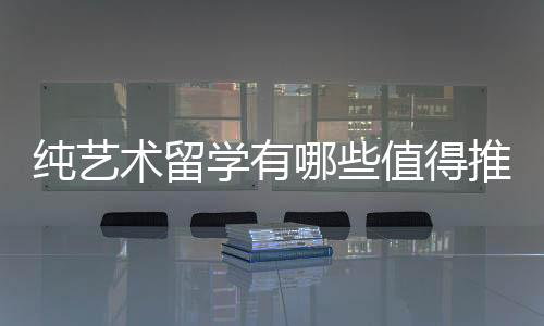 纯艺术留学有哪些值得推荐的院校？