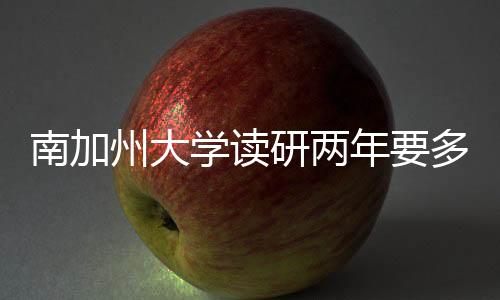 南加州大学读研两年要多少钱？