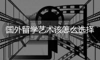 国外留学艺术该怎么选择院校？