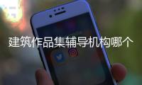 建筑作品集辅导机构哪个好？