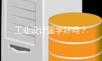 工业设计留学好吗？