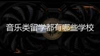 音乐类留学都有哪些学校可以选择？