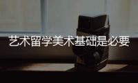 艺术留学美术基础是必要的吗？