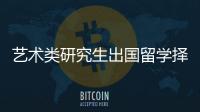 艺术类研究生出国留学择校指南！