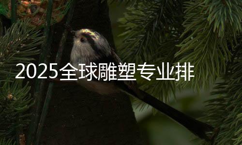 2025全球雕塑专业排名介绍