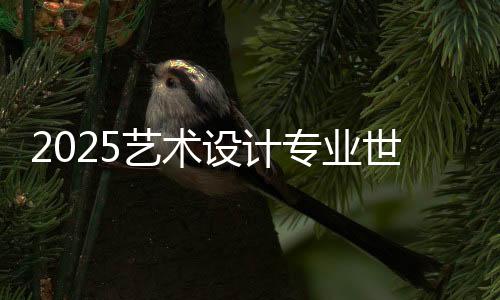 2025艺术设计专业世界排名TOP4